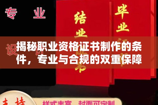 遂川揭秘职业资格证书制作的条件，专业与合规的双重保障